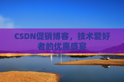 CSDN促销博客，技术爱好者的优惠盛宴