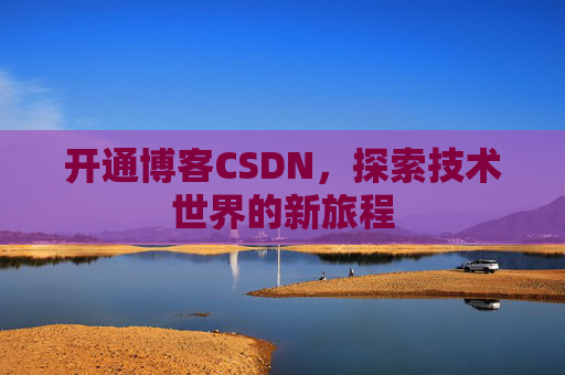 开通博客CSDN，探索技术世界的新旅程